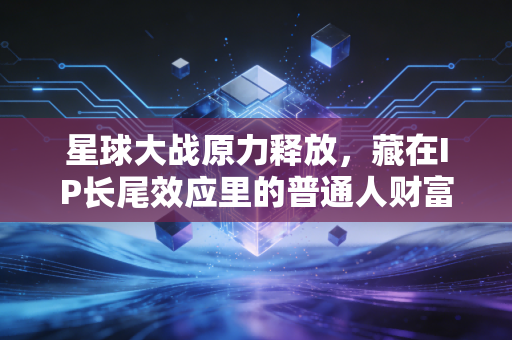 星球大战原力释放，藏在IP长尾效应里的普通人财富新赛道