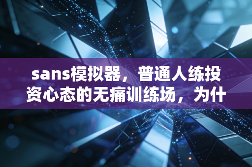 sans模拟器，普通人练投资心态的无痛训练场，为什么我劝工薪族先玩3个月再碰实盘？