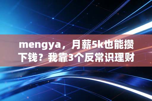 mengya,月薪5k也能攒下钱?我靠3个反常识理财逻辑,3年存下27万