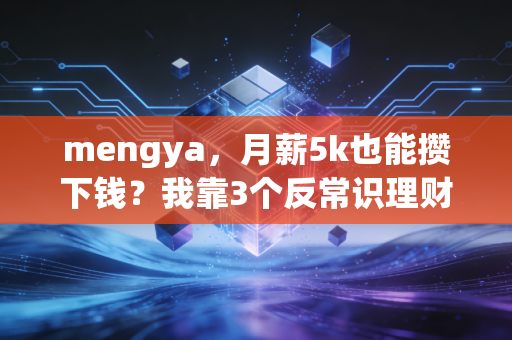 mengya，月薪5k也能攒下钱？我靠3个反常识理财逻辑，3年存下27万