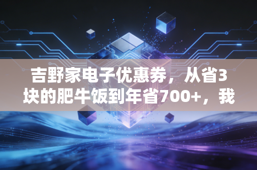 吉野家电子优惠券，从省3块的肥牛饭到年省700+，我终于懂了普通人的消费智慧