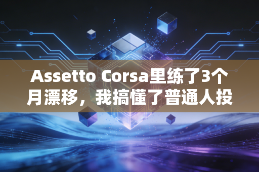 Assetto Corsa里练了3个月漂移，我搞懂了普通人投资赚不到钱的核心逻辑