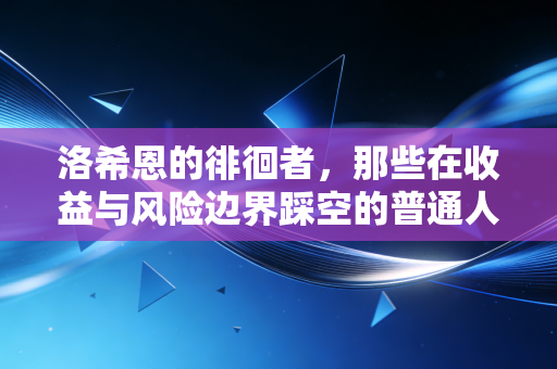 洛希恩的徘徊者,那些在收益与风险边界踩空的普通人,到底输在了哪?
