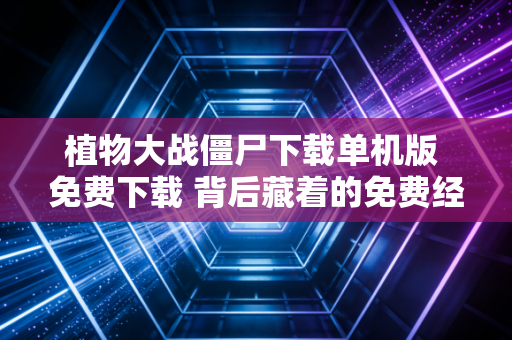 植物大战僵尸下载单机版 免费下载 背后藏着的免费经济赚钱逻辑，我从楼下便利店老板身上看透了