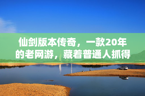 仙剑版本传奇，一款20年的老网游，藏着普通人抓得住的3个财富密码