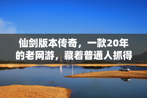 仙剑版本传奇，一款20年的老网游，藏着普通人抓得住的3个财富密码