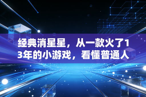 经典消星星,从一款火了13年的小游戏,看懂普通人财富积累的底层逻辑