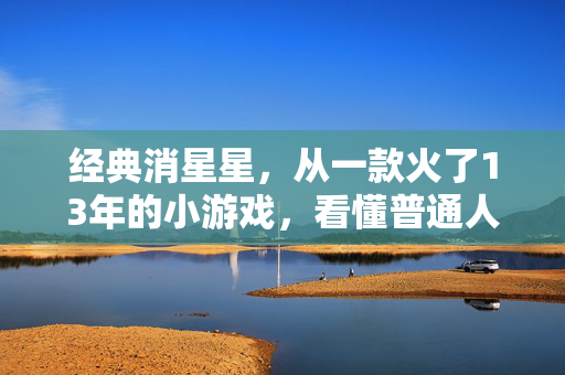 经典消星星,从一款火了13年的小游戏,看懂普通人财富积累的底层逻辑