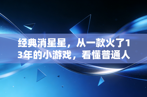 经典消星星，从一款火了13年的小游戏，看懂普通人财富积累的底层逻辑