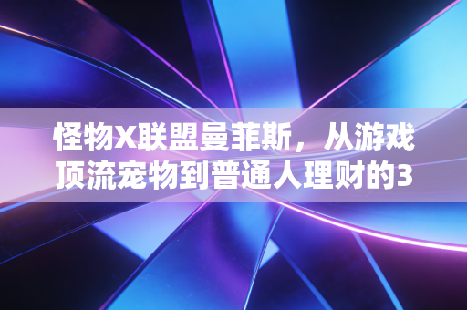 怪物X联盟曼菲斯，从游戏顶流宠物到普通人理财的3个底层逻辑启示