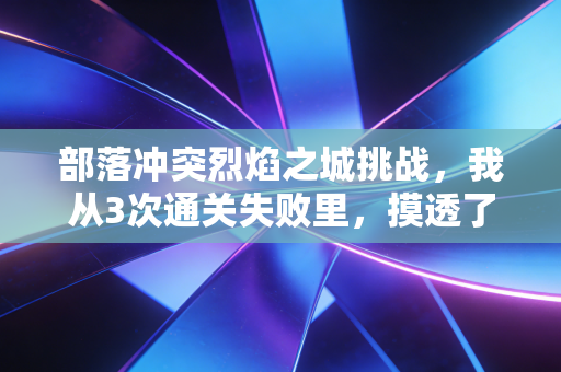 部落冲突烈焰之城挑战，我从3次通关失败里，摸透了小公司起盘的3个生存逻辑