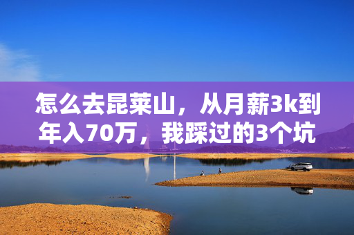 怎么去昆莱山，从月薪3k到年入70万，我踩过的3个坑和2条必走路径