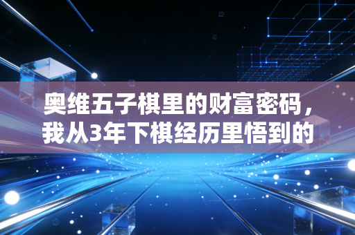 奥维五子棋里的财富密码,我从3年下棋经历里悟到的普通人赚钱底层逻辑