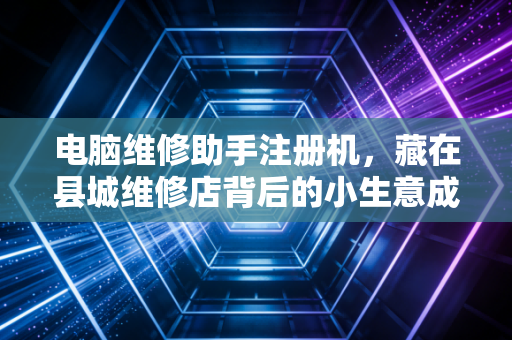电脑维修助手注册机，藏在县城维修店背后的小生意成本账与合规暗坑
