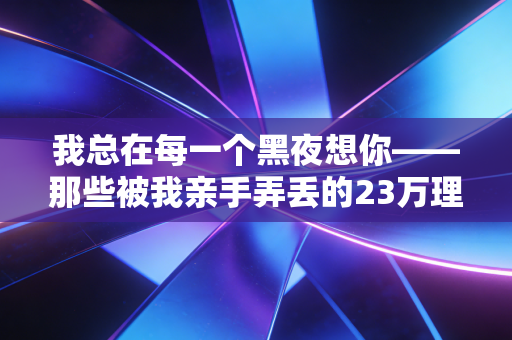 我总在每一个黑夜想你——那些被我亲手弄丢的23万理财收益教会我的事