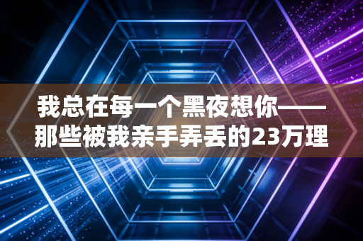 我总在每一个黑夜想你——那些被我亲手弄丢的23万理财收益教会我的事