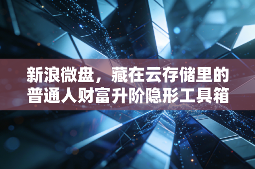新浪微盘,藏在云存储里的普通人财富升阶隐形工具箱