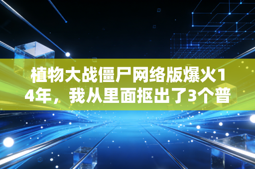 植物大战僵尸网络版爆火14年，我从里面抠出了3个普通人能抄的财富密码
