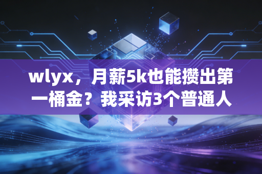 wlyx，月薪5k也能攒出第一桶金？我采访3个普通人的理财逆袭真相