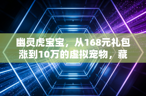 幽灵虎宝宝，从168元礼包涨到10万的虚拟宠物，藏着普通人最容易忽略的财富密码