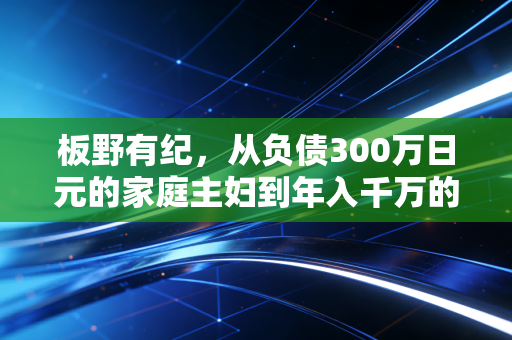 板野有纪，从负债300万日元的家庭主妇到年入千万的平民理财导师，我踩过的坑普通人都能避开