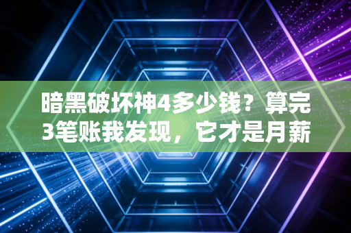 暗黑破坏神4多少钱?算完3笔账我发现,它才是月薪5k族今年最划算的情绪投资