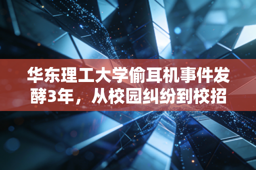 华东理工大学偷耳机事件发酵3年，从校园纠纷到校招歧视链背后的信用成本账