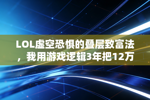 LOL虚空恐惧的叠层致富法,我用游戏逻辑3年把12万本金滚到120万