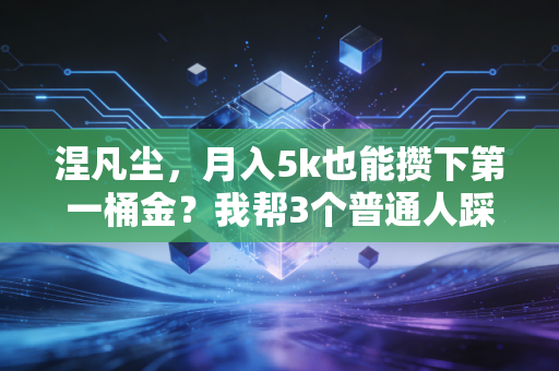 涅凡尘，月入5k也能攒下第一桶金？我帮3个普通人踩过的攒钱、理财坑全说透