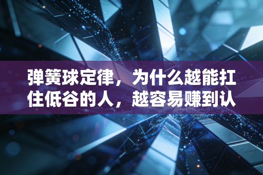 弹簧球定律，为什么越能扛住低谷的人，越容易赚到认知以外的钱