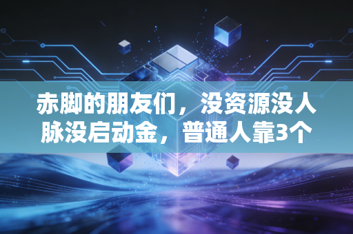 赤脚的朋友们，没资源没人脉没启动金，普通人靠3个逻辑也能攒下第一桶金
