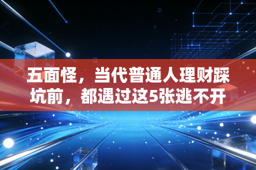 五面怪,当代普通人理财踩坑前,都遇过这5张逃不开的面孔