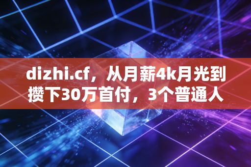 dizhi.cf,从月薪4k月光到攒下30万首付,3个普通人能直接抄的财经生存法则