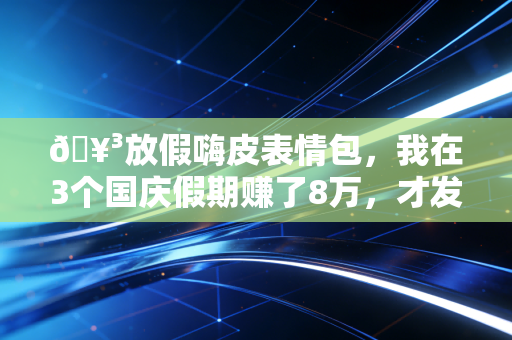 🥳放假嗨皮表情包，我在3个国庆假期赚了8万，才发现普通人的假期财商才是拉开收入差距的关键