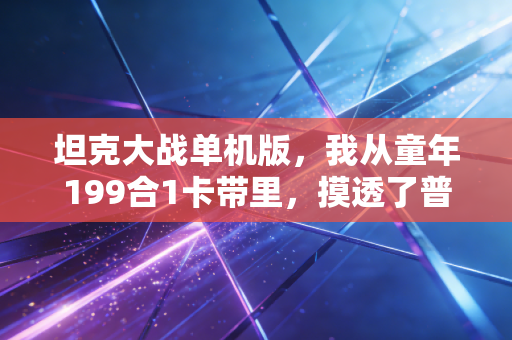 坦克大战单机版，我从童年199合1卡带里，摸透了普通人财富积累的底层逻辑