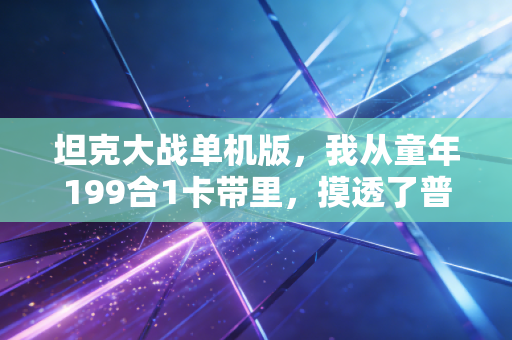 坦克大战单机版，我从童年199合1卡带里，摸透了普通人财富积累的底层逻辑