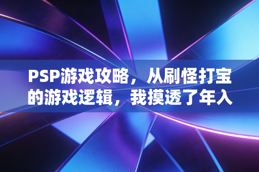 PSP游戏攻略，从刷怪打宝的游戏逻辑，我摸透了年入30万的普通人理财心法