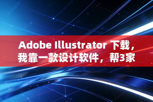 Adobe Illustrator 下载,我靠一款设计软件,帮3家财税小公司多赚了20万