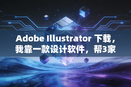 Adobe Illustrator 下载，我靠一款设计软件，帮3家财税小公司多赚了20万