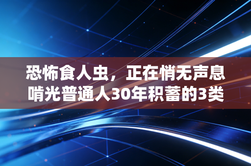 恐怖食人虫，正在悄无声息啃光普通人30年积蓄的3类财富陷阱