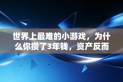 世界上最难的小游戏，为什么你攒了3年钱，资产反而缩水了20%？