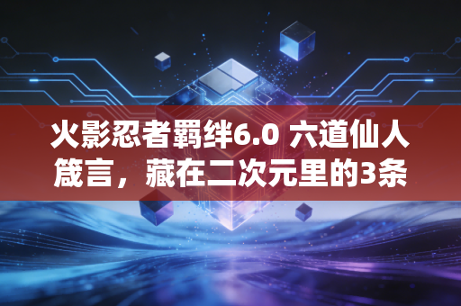火影忍者羁绊6.0 六道仙人箴言，藏在二次元里的3条财富底层逻辑，我靠它3年赚了第一桶金