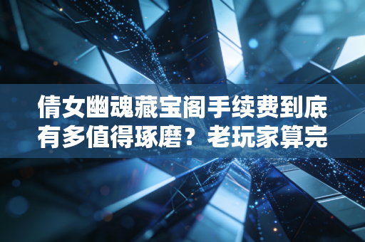 倩女幽魂藏宝阁手续费到底有多值得琢磨?老玩家算完4笔账才懂,卖号卖货前一定要看