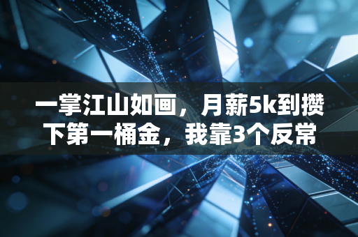 一掌江山如画,月薪5k到攒下第一桶金,我靠3个反常识理财逻辑越过越稳