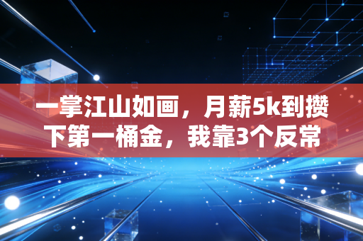 一掌江山如画,月薪5k到攒下第一桶金,我靠3个反常识理财逻辑越过越稳