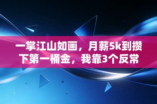 一掌江山如画,月薪5k到攒下第一桶金,我靠3个反常识理财逻辑越过越稳