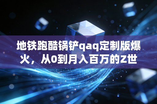 地铁跑酷锅铲qaq定制版爆火,从0到月入百万的Z世代IP变现密码
