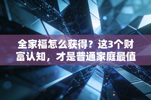全家福怎么获得?这3个财富认知,才是普通家庭最值钱的传家宝