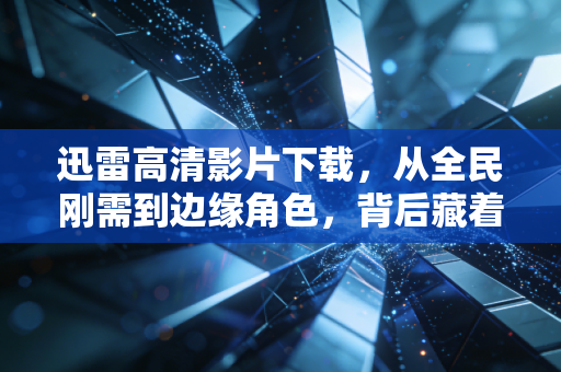 迅雷高清影片下载,从全民刚需到边缘角色,背后藏着中国互联网20年的版权商业进化史