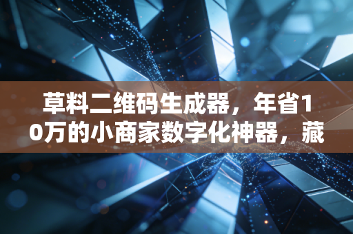 草料二维码生成器,年省10万的小商家数字化神器,藏着1.6亿个体户的生意增量密码